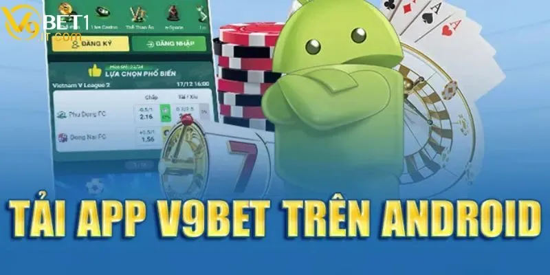 Tải app V9bet - Hướng dẫn thao tác trên cả Android và iOS 2 6 bước tải app V9bet để trải nghiệm dịch vụ trên thiết bị Android